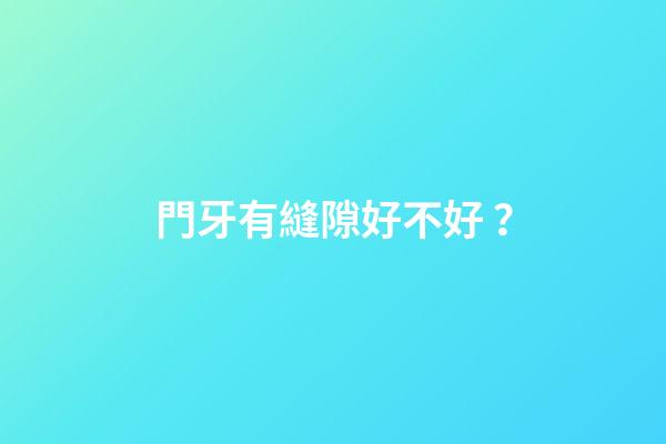 門牙有縫隙好不好？